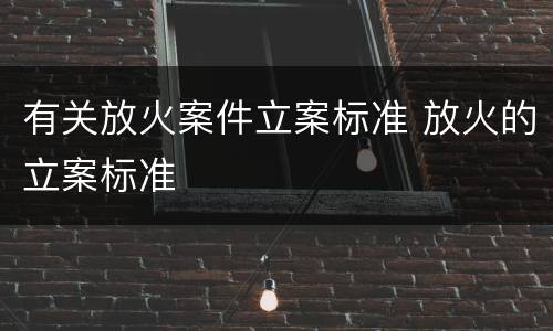有关放火案件立案标准 放火的立案标准