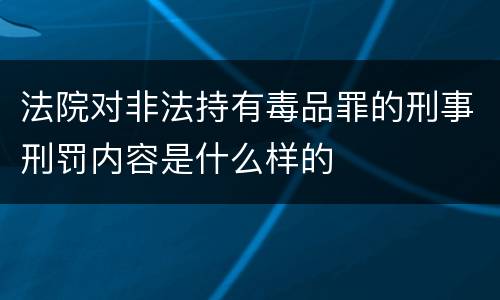 法院对非法持有毒品罪的刑事刑罚内容是什么样的