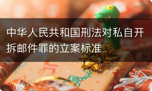 中华人民共和国刑法对私自开拆邮件罪的立案标准