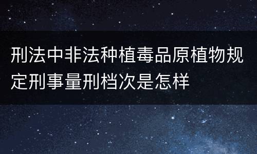 刑法中非法种植毒品原植物规定刑事量刑档次是怎样