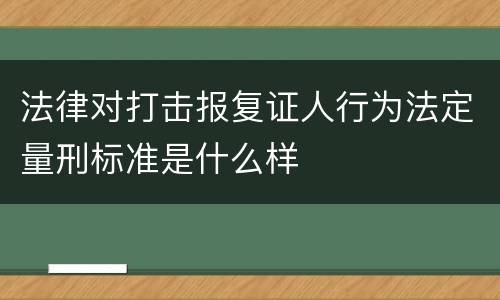 法律对打击报复证人行为法定量刑标准是什么样