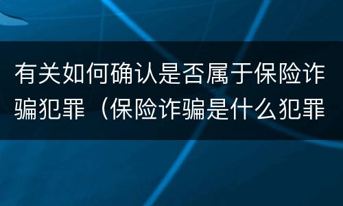 有关如何确认是否属于保险诈骗犯罪（保险诈骗是什么犯罪）