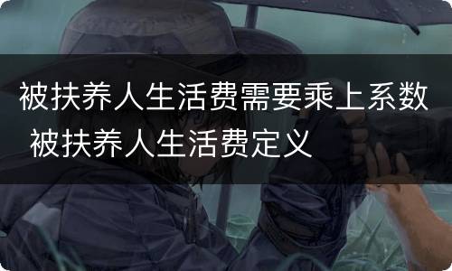 被扶养人生活费需要乘上系数 被扶养人生活费定义