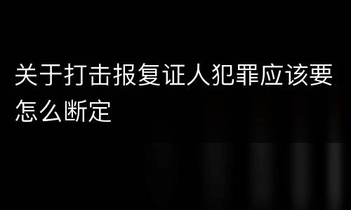 关于打击报复证人犯罪应该要怎么断定