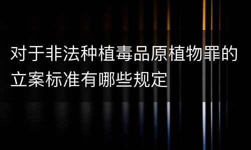 对于非法种植毒品原植物罪的立案标准有哪些规定