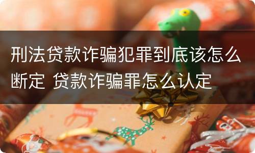 刑法贷款诈骗犯罪到底该怎么断定 贷款诈骗罪怎么认定