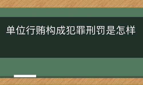单位行贿构成犯罪刑罚是怎样