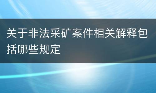 关于非法采矿案件相关解释包括哪些规定