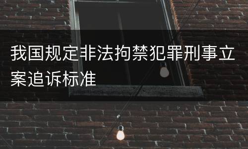 我国规定非法拘禁犯罪刑事立案追诉标准