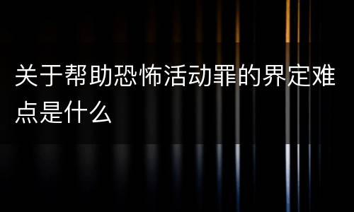 关于帮助恐怖活动罪的界定难点是什么