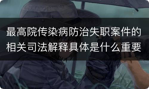 最高院传染病防治失职案件的相关司法解释具体是什么重要规定