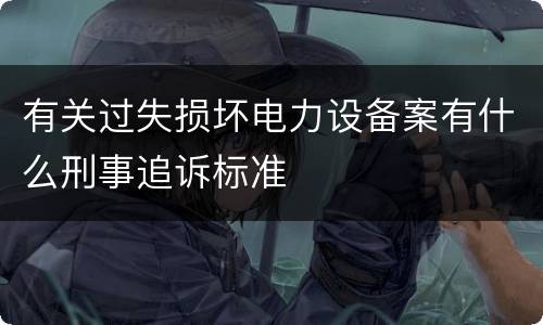 有关过失损坏电力设备案有什么刑事追诉标准