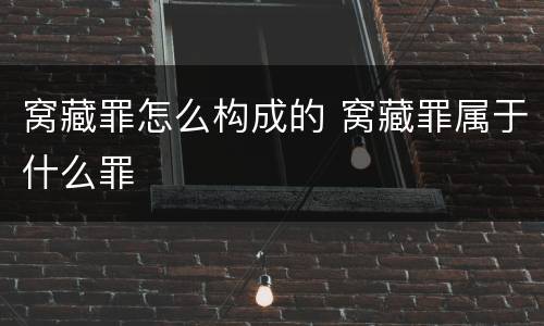 窝藏罪怎么构成的 窝藏罪属于什么罪