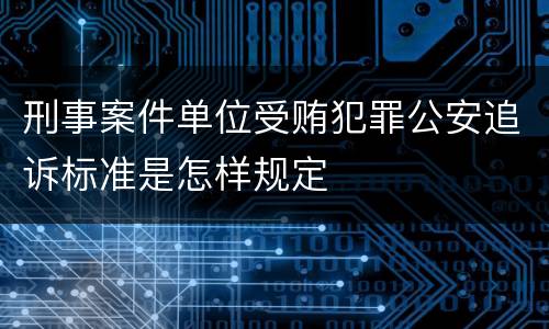 刑事案件单位受贿犯罪公安追诉标准是怎样规定