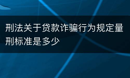刑法关于贷款诈骗行为规定量刑标准是多少