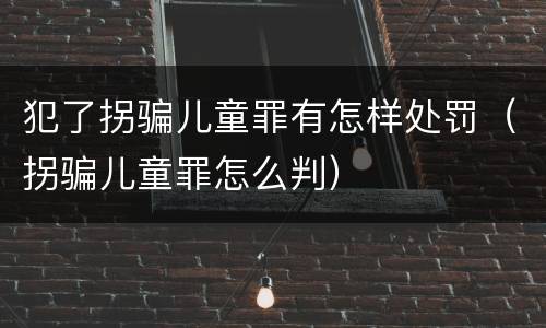 犯了拐骗儿童罪有怎样处罚（拐骗儿童罪怎么判）