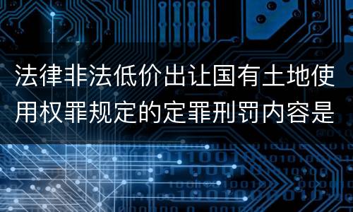 法律非法低价出让国有土地使用权罪规定的定罪刑罚内容是什么样的