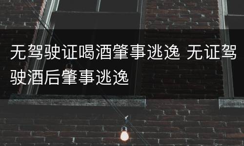 无驾驶证喝酒肇事逃逸 无证驾驶酒后肇事逃逸