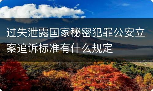 过失泄露国家秘密犯罪公安立案追诉标准有什么规定