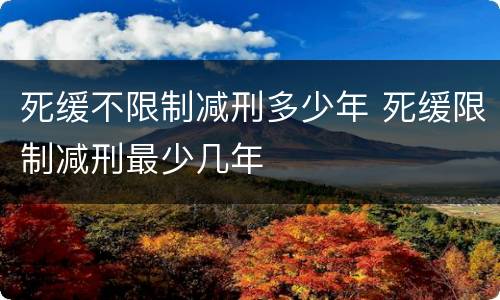 死缓不限制减刑多少年 死缓限制减刑最少几年