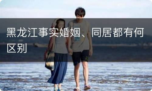 黑龙江事实婚姻、同居都有何区别