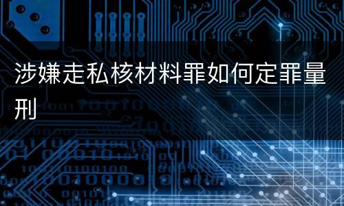 涉嫌走私核材料罪如何定罪量刑