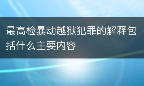 最高检暴动越狱犯罪的解释包括什么主要内容