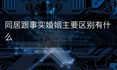 同居跟事实婚姻主要区别有什么