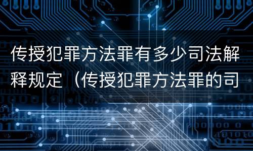 传授犯罪方法罪有多少司法解释规定（传授犯罪方法罪的司法解释）