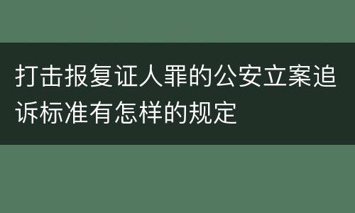 打击报复证人罪的公安立案追诉标准有怎样的规定