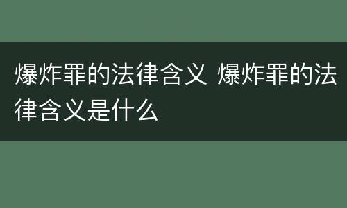 爆炸罪的法律含义 爆炸罪的法律含义是什么