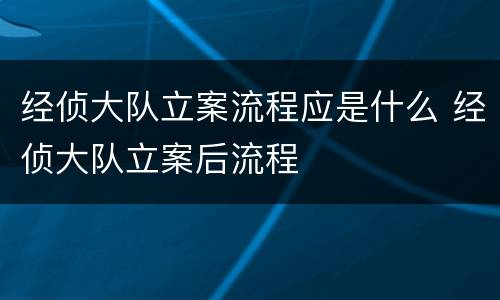 经侦大队立案流程应是什么 经侦大队立案后流程