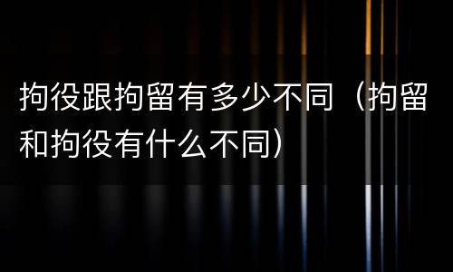 拘役跟拘留有多少不同(拘留和拘役有什么不同)