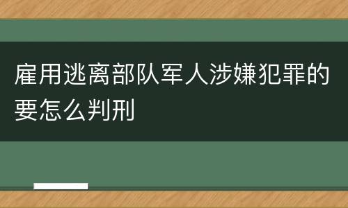 雇用逃离部队军人涉嫌犯罪的要怎么判刑