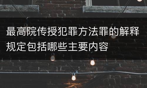 最高院传授犯罪方法罪的解释规定包括哪些主要内容