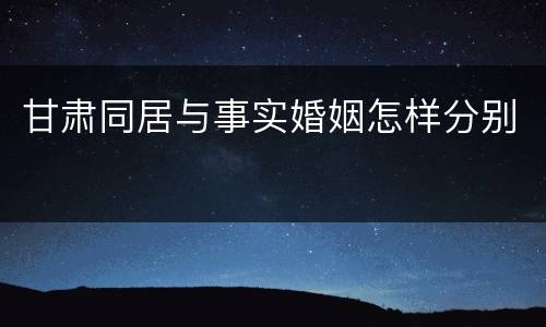 甘肃同居与事实婚姻怎样分别