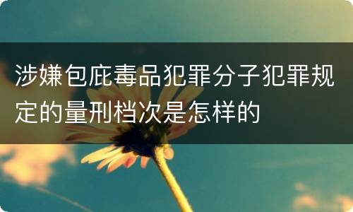 涉嫌包庇毒品犯罪分子犯罪规定的量刑档次是怎样的