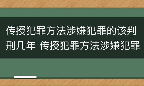 传授犯罪方法涉嫌犯罪的该判刑几年 传授犯罪方法涉嫌犯罪的该判刑几年呢
