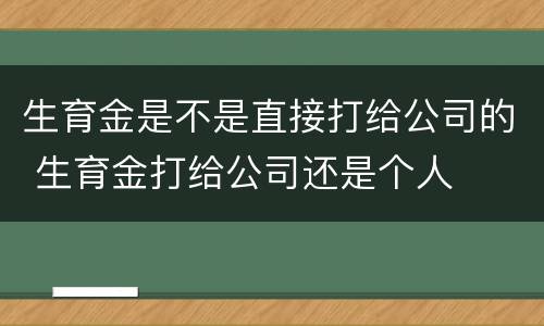 生育金是不是直接打给公司的 生育金打给公司还是个人