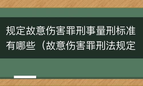 规定故意伤害罪刑事量刑标准有哪些（故意伤害罪刑法规定）