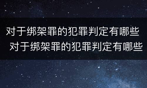 对于绑架罪的犯罪判定有哪些 对于绑架罪的犯罪判定有哪些标准