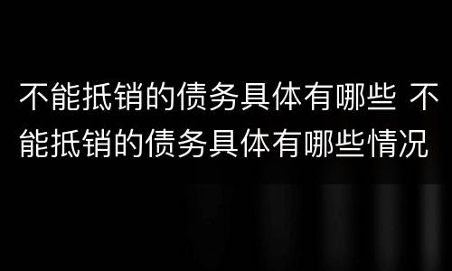 不能抵销的债务具体有哪些 不能抵销的债务具体有哪些情况