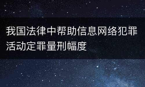 我国法律中帮助信息网络犯罪活动定罪量刑幅度