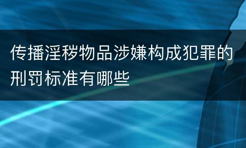 传播淫秽物品涉嫌构成犯罪的刑罚标准有哪些
