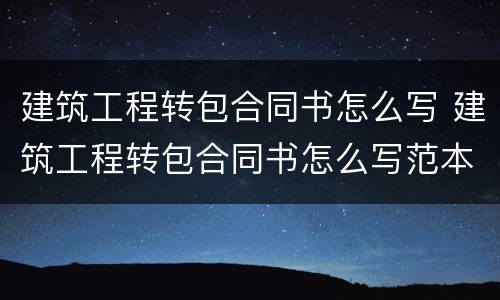 建筑工程转包合同书怎么写 建筑工程转包合同书怎么写范本