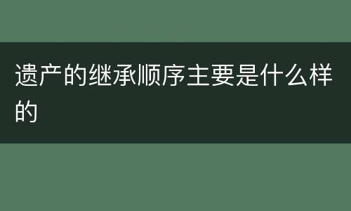 遗产的继承顺序主要是什么样的