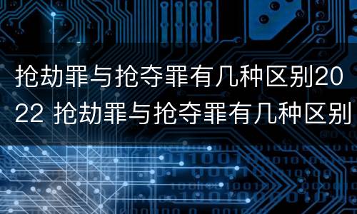 抢劫罪与抢夺罪有几种区别2022 抢劫罪与抢夺罪有几种区别2022年