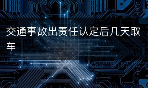 交通事故出责任认定后几天取车