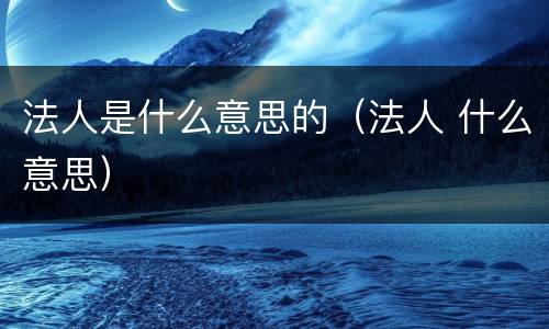 法人是什么意思的（法人 什么意思）