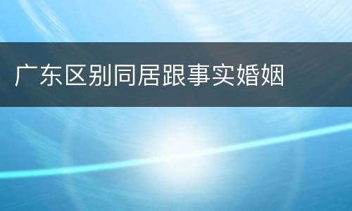 广东区别同居跟事实婚姻